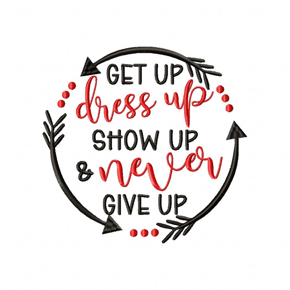 Get Up Dress Up Show Up & Never Give Up - Fill Stitch - Machine Embroidery Design