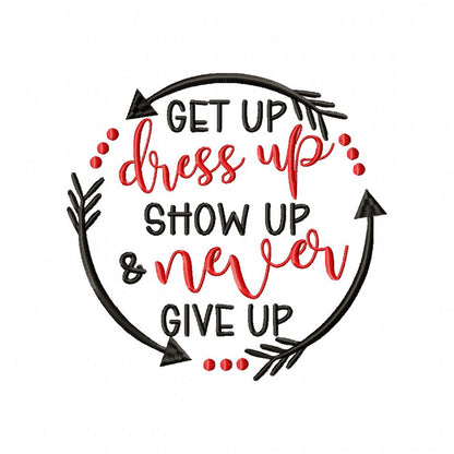 Get Up Dress Up Show Up & Never Give Up - Fill Stitch - Machine Embroidery Design
