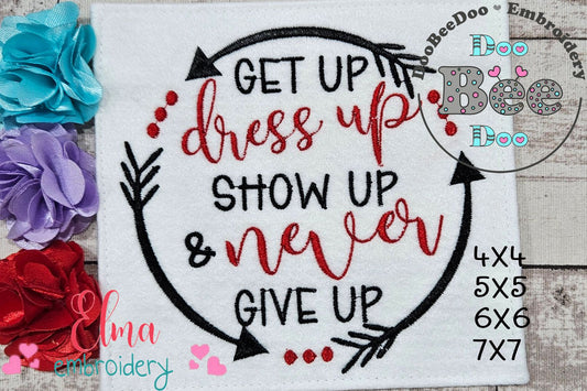 Get Up Dress Up Show Up & Never Give Up - Fill Stitch - Machine Embroidery Design